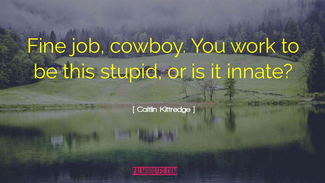 Caitlin Kittredge Quotes: Fine job, cowboy. You work