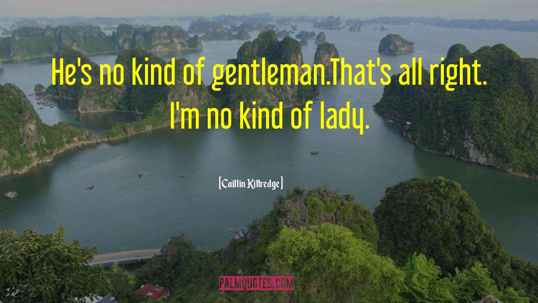 Caitlin Kittredge Quotes: He's no kind of gentleman.<br>That's