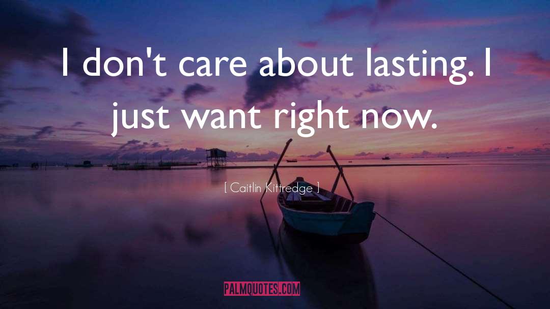 Caitlin Kittredge Quotes: I don't care about lasting.