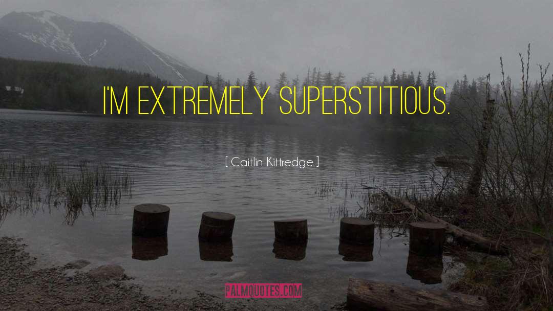 Caitlin Kittredge Quotes: I'm extremely superstitious.