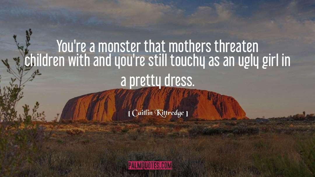 Caitlin Kittredge Quotes: You're a monster that mothers