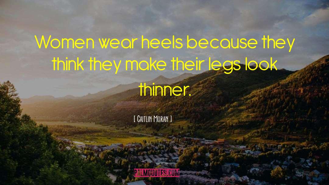 Caitlin Moran Quotes: Women wear heels because they