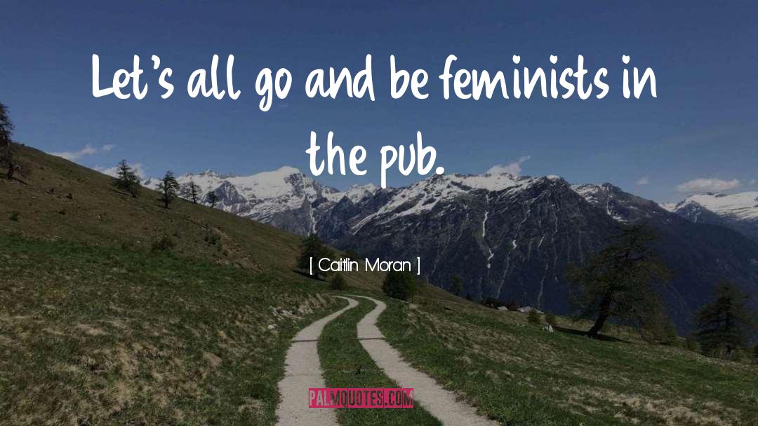 Caitlin Moran Quotes: Let's all go and be