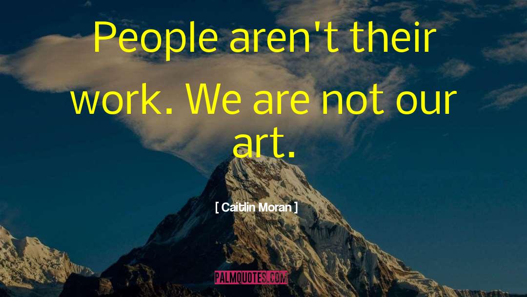 Caitlin Moran Quotes: People aren't their work. We