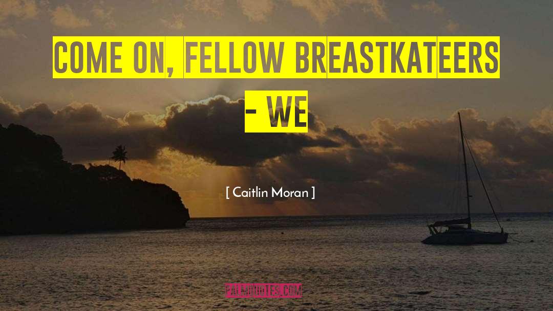 Caitlin Moran Quotes: Come on, fellow breastkateers -