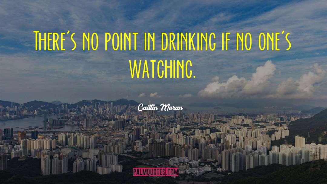 Caitlin Moran Quotes: There's no point in drinking