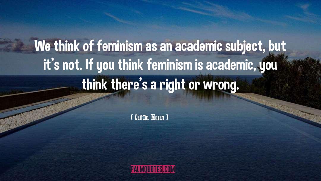 Caitlin Moran Quotes: We think of feminism as