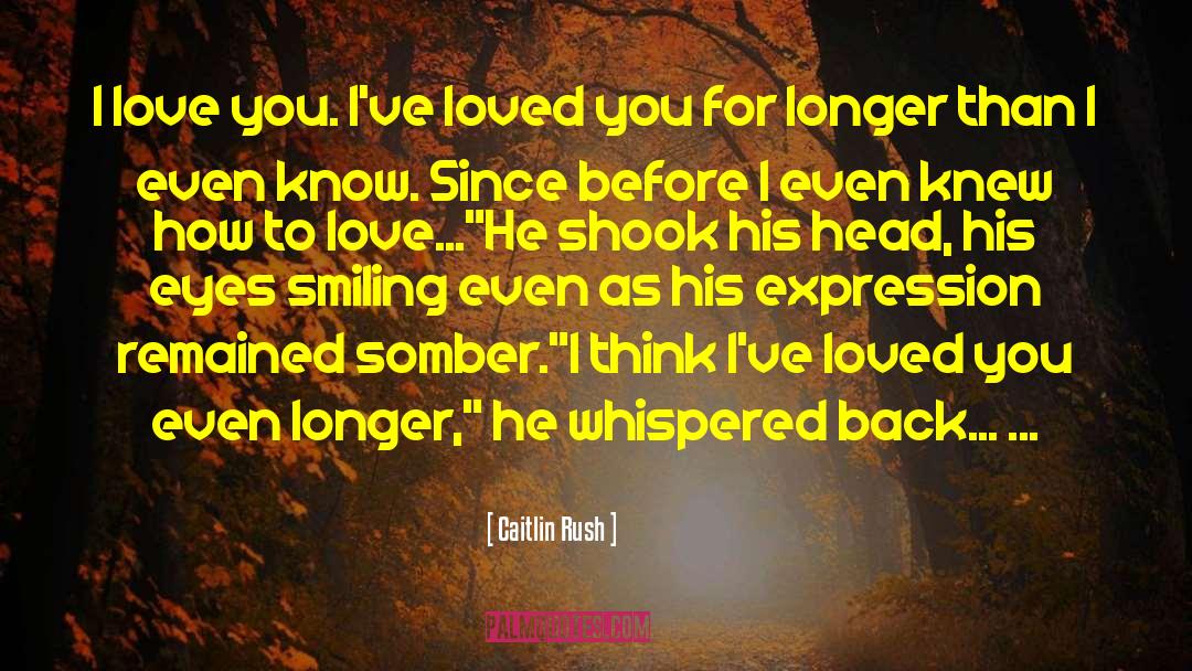 Caitlin Rush Quotes: I love you. I've loved