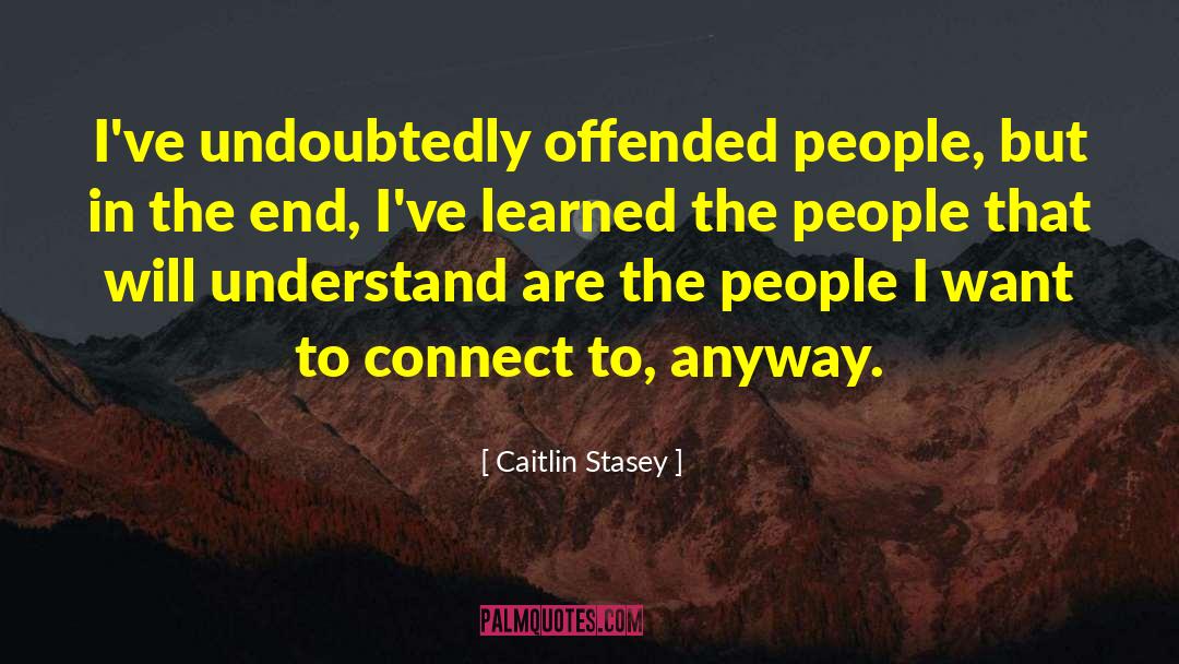 Caitlin Stasey Quotes: I've undoubtedly offended people, but