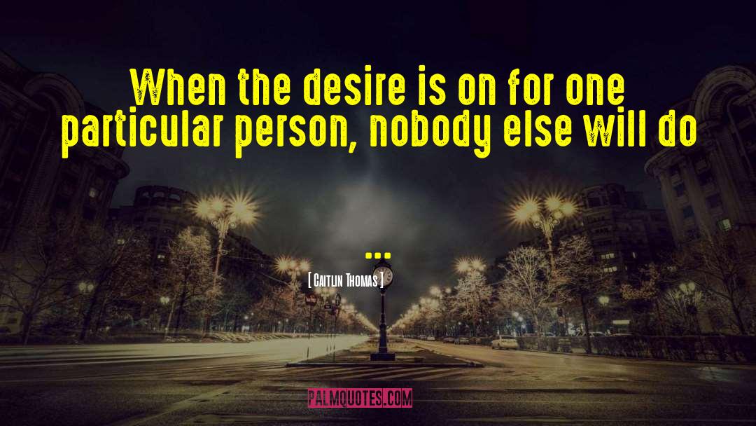 Caitlin Thomas Quotes: When the desire is on
