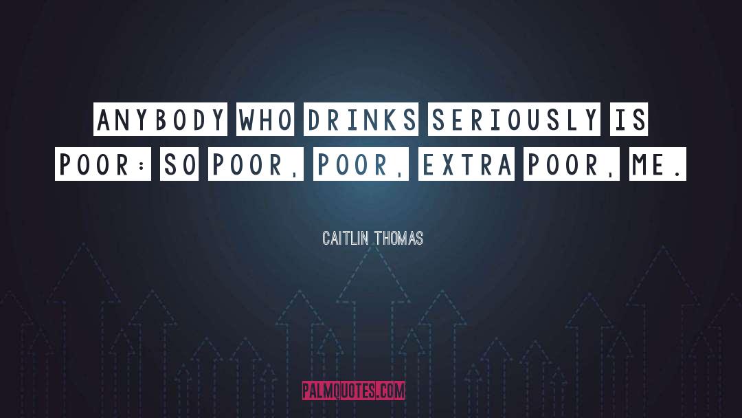 Caitlin Thomas Quotes: Anybody who drinks seriously is