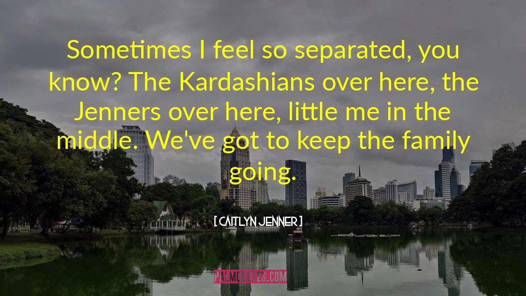 Caitlyn Jenner Quotes: Sometimes I feel so separated,