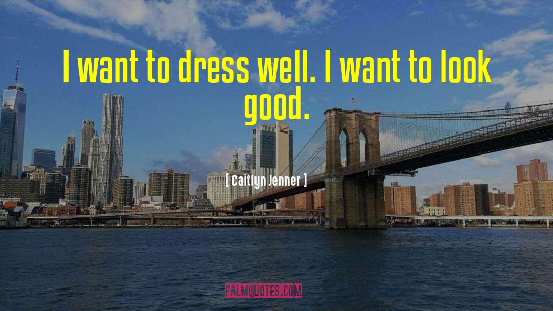 Caitlyn Jenner Quotes: I want to dress well.