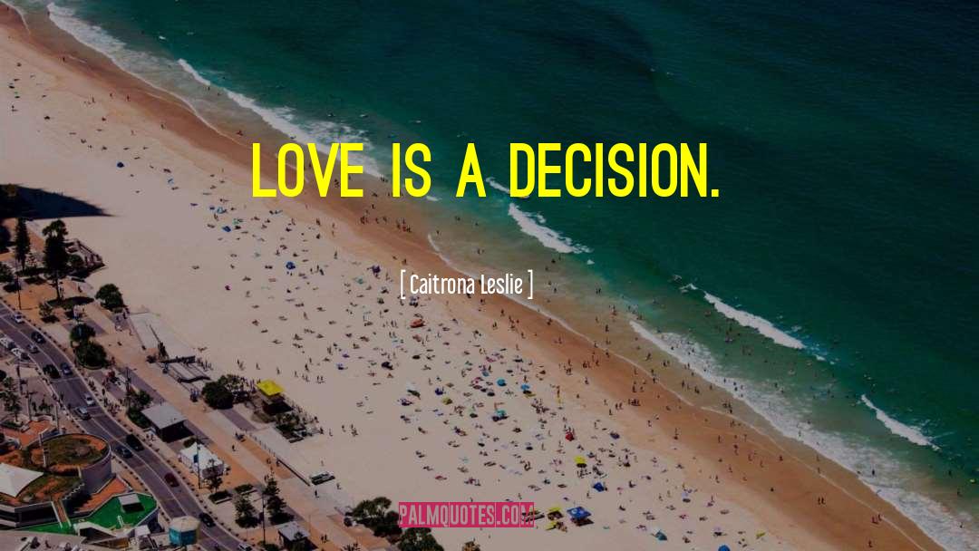 Caitrona Leslie Quotes: Love is a decision.
