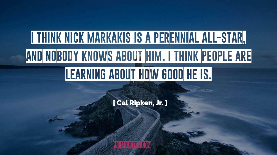 Cal Ripken, Jr. Quotes: I think Nick Markakis is