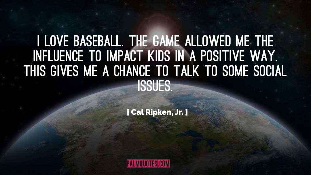 Cal Ripken, Jr. Quotes: I love baseball. The game