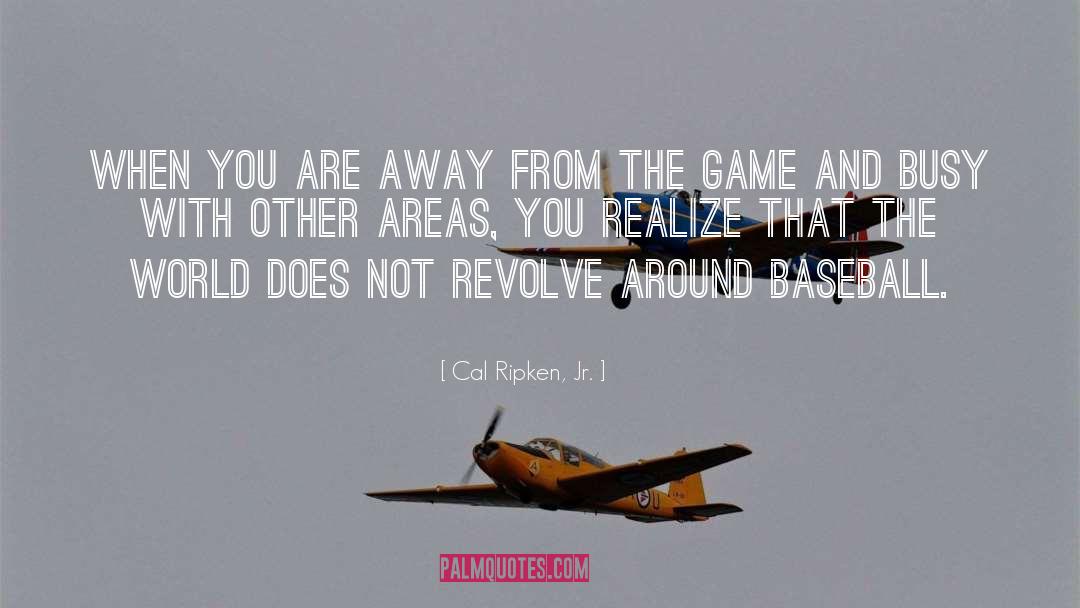 Cal Ripken, Jr. Quotes: When you are away from