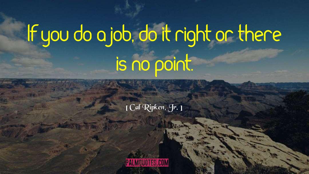 Cal Ripken, Jr. Quotes: If you do a job,