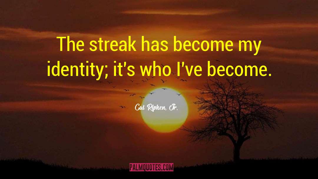 Cal Ripken, Jr. Quotes: The streak has become my