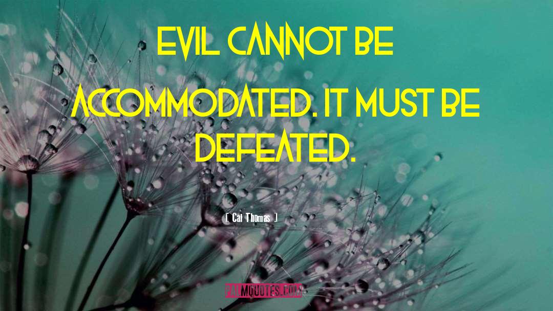 Cal Thomas Quotes: Evil cannot be accommodated. It