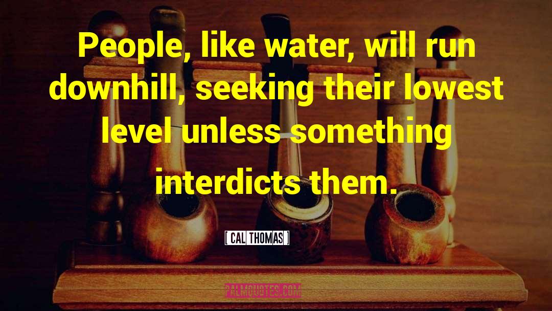 Cal Thomas Quotes: People, like water, will run