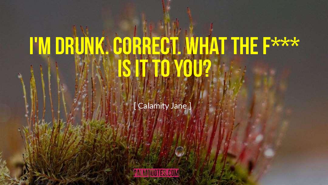 Calamity Jane Quotes: I'm drunk. Correct. What the