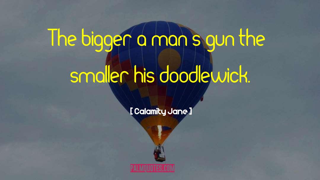 Calamity Jane Quotes: The bigger a man's gun
