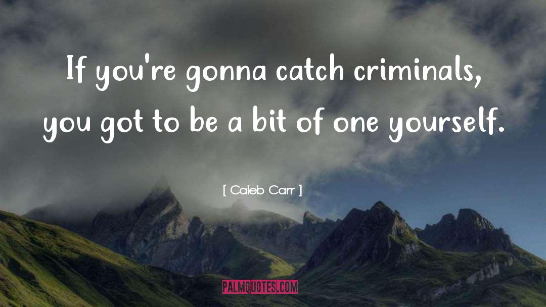 Caleb Carr Quotes: If you're gonna catch criminals,