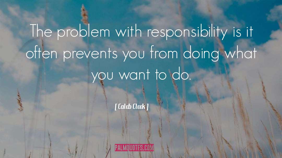 Caleb Cleek Quotes: The problem with responsibility is