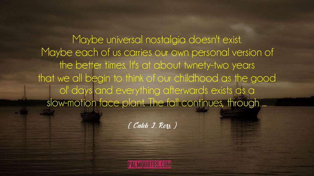 Caleb J. Ross Quotes: Maybe universal nostalgia doesn't exist.