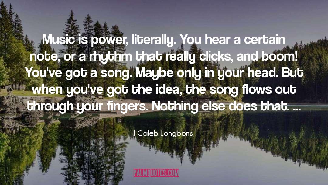 Caleb Longbons Quotes: Music is power, literally. You