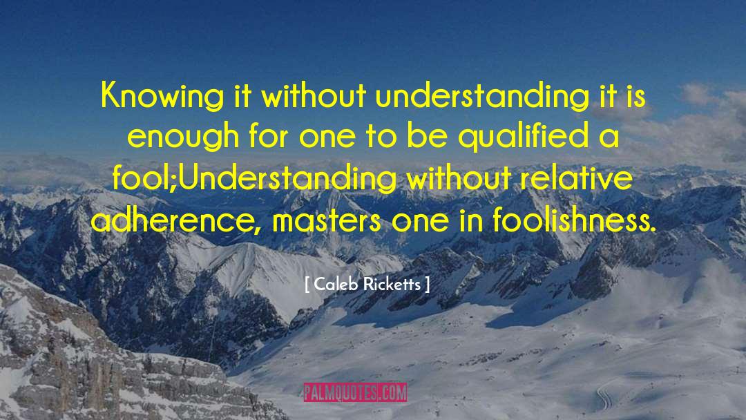 Caleb Ricketts Quotes: Knowing it without understanding it