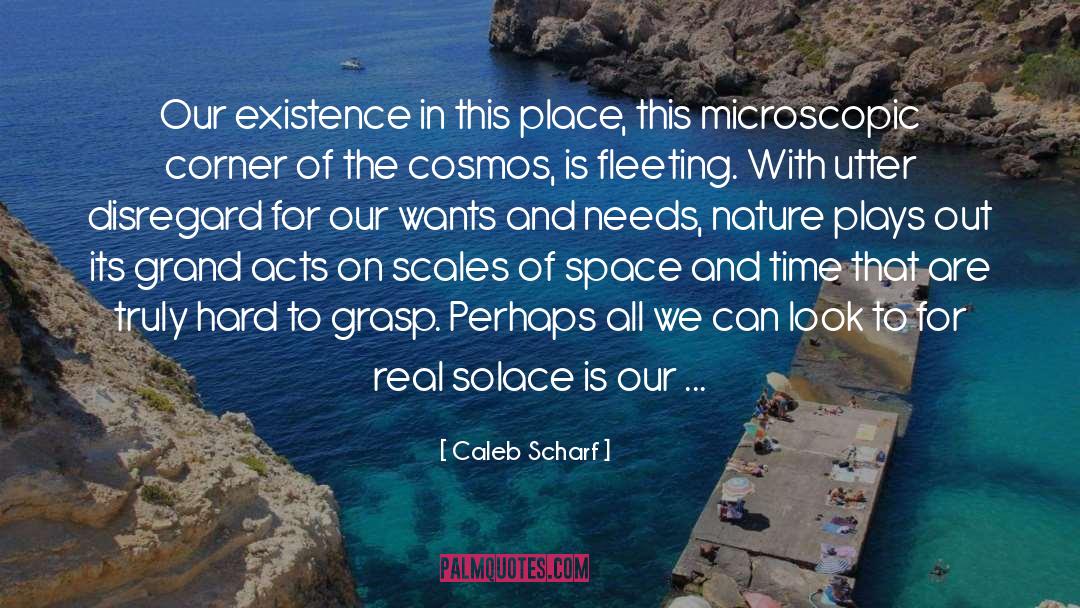 Caleb Scharf Quotes: Our existence in this place,