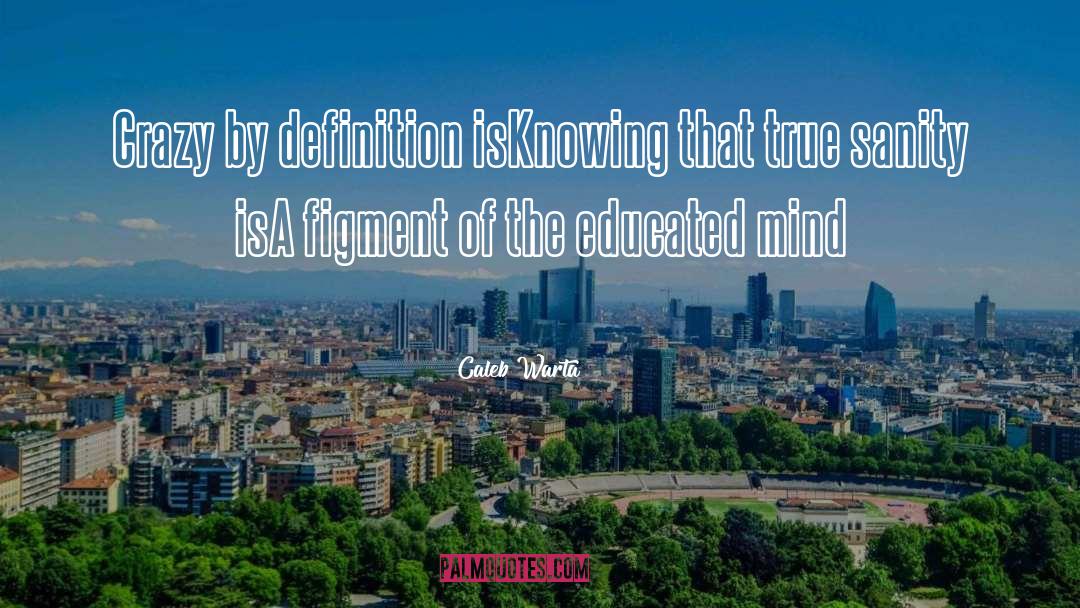 Caleb Warta Quotes: Crazy by definition is<br>Knowing that
