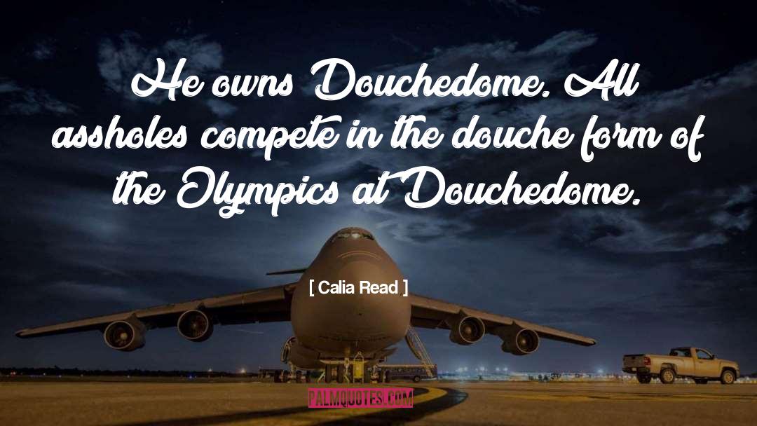 Calia Read Quotes: He owns Douchedome. All assholes
