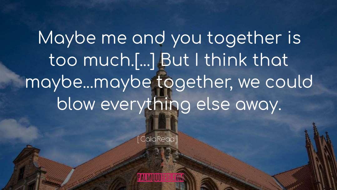 Calia Read Quotes: Maybe me and you together