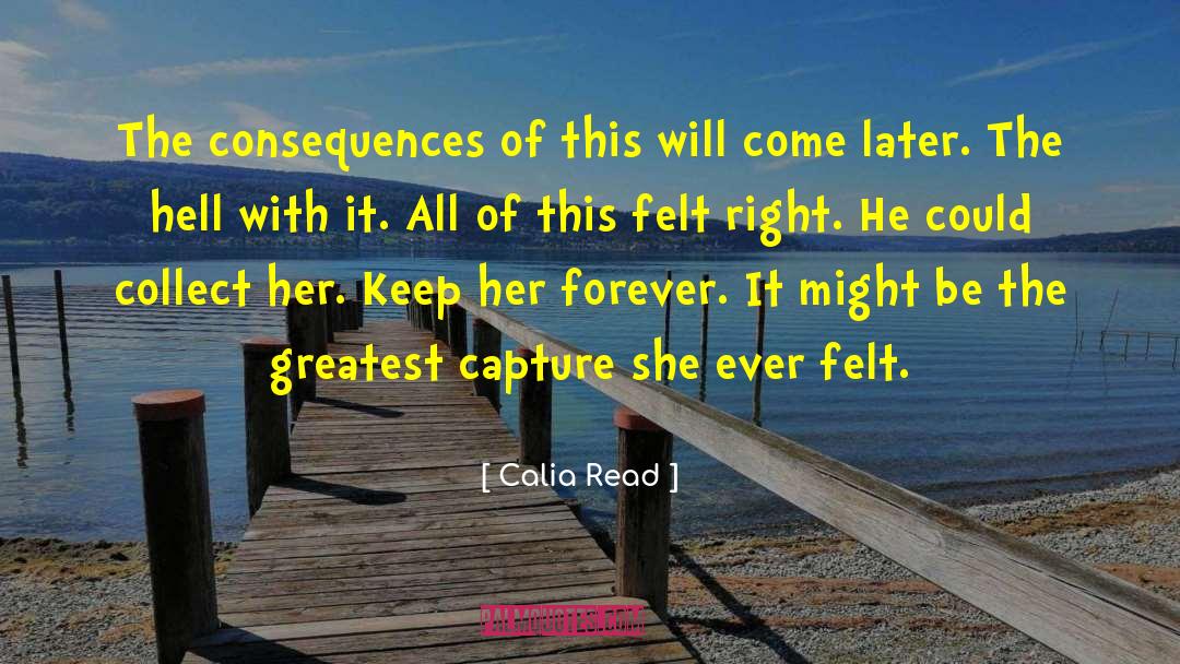 Calia Read Quotes: The consequences of this will
