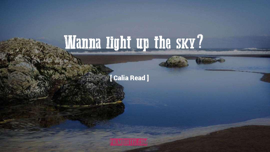 Calia Read Quotes: Wanna light up the sky?