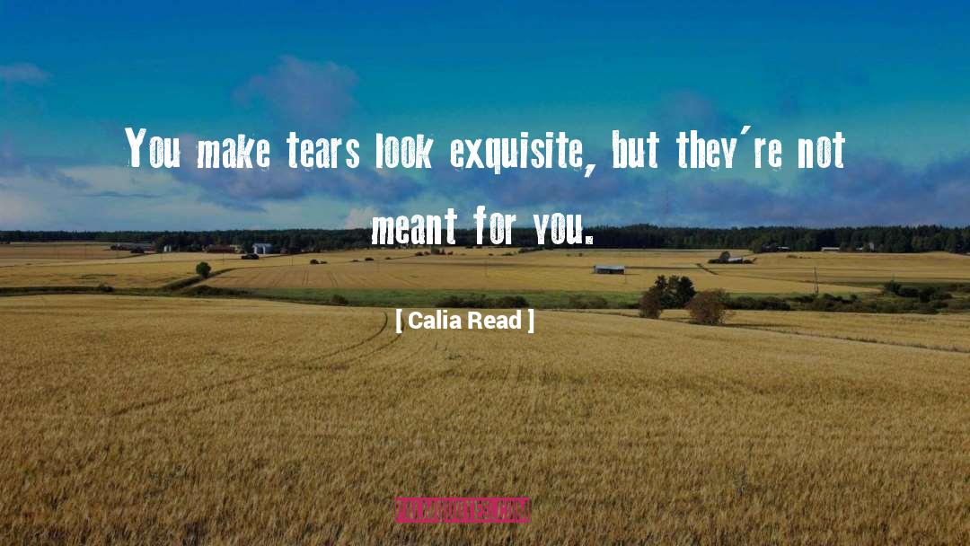 Calia Read Quotes: You make tears look exquisite,