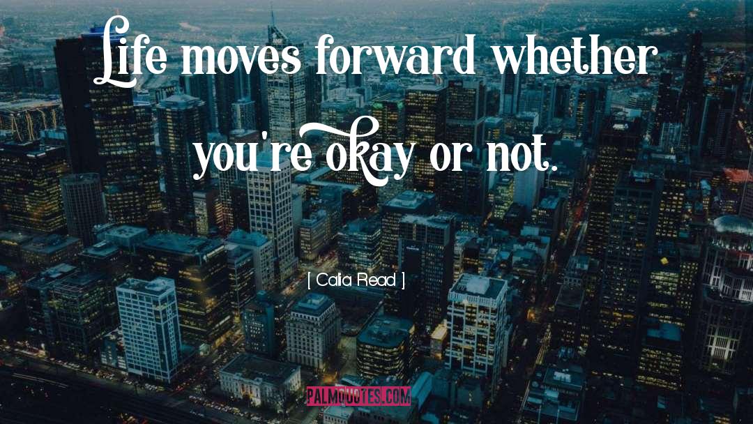 Calia Read Quotes: Life moves forward whether you're