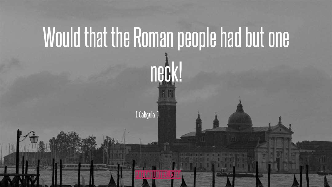 Caligula Quotes: Would that the Roman people