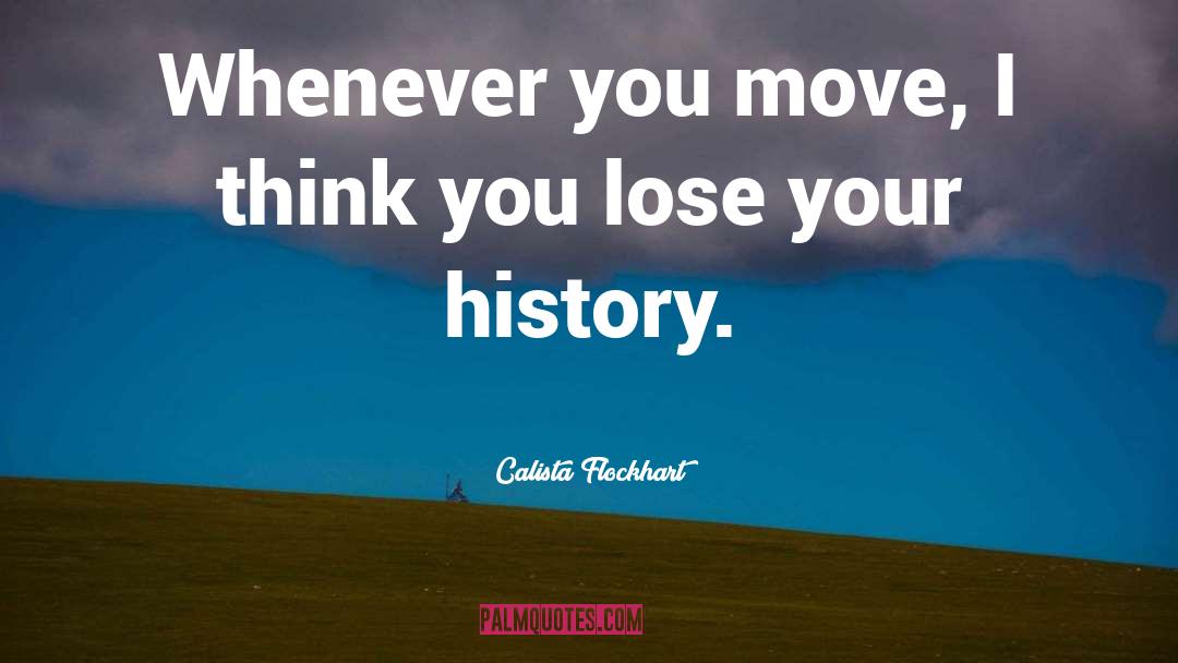 Calista Flockhart Quotes: Whenever you move, I think