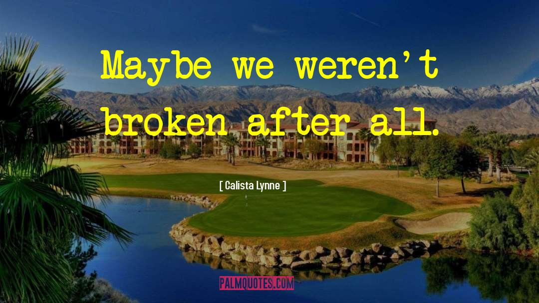 Calista Lynne Quotes: Maybe we weren't broken after