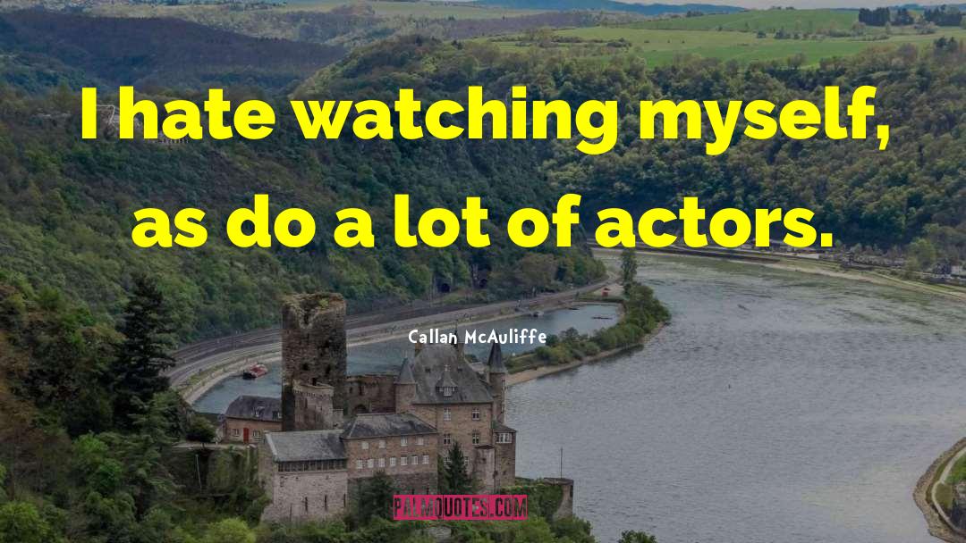 Callan McAuliffe Quotes: I hate watching myself, as