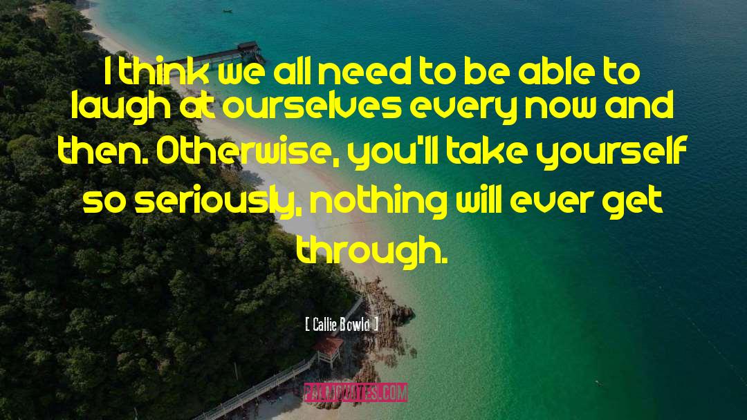 Callie Bowld Quotes: I think we all need