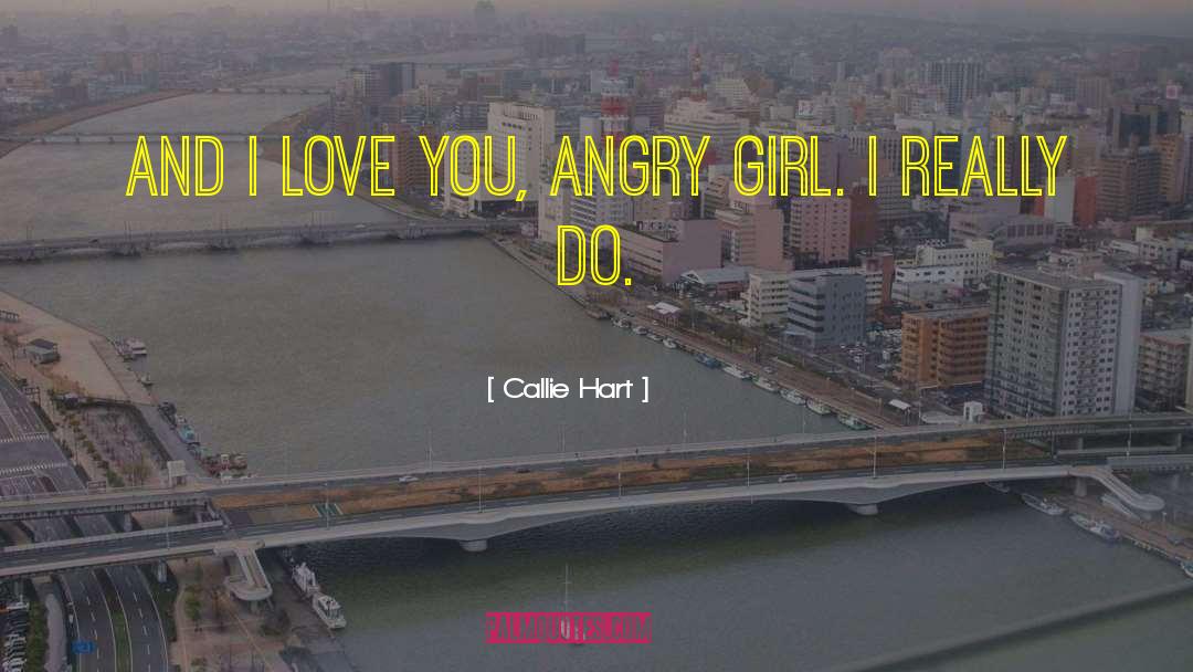 Callie Hart Quotes: And I love you, angry