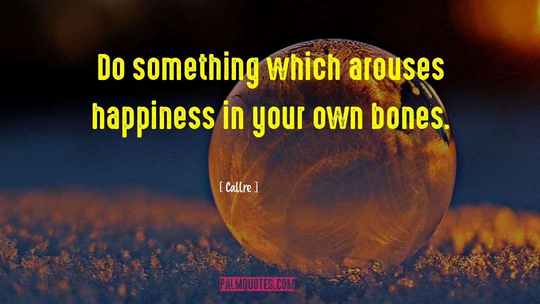 Callre Quotes: Do something which arouses happiness