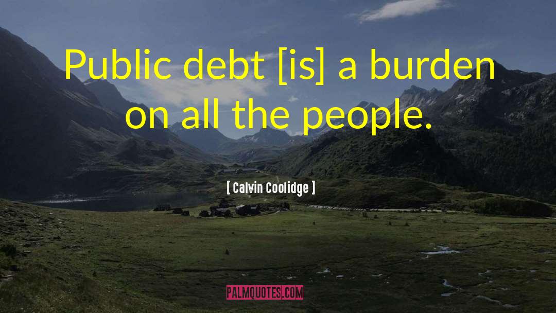 Calvin Coolidge Quotes: Public debt [is] a burden