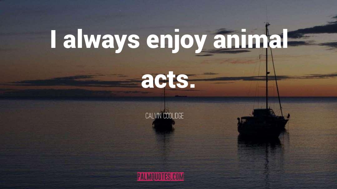 Calvin Coolidge Quotes: I always enjoy animal acts.