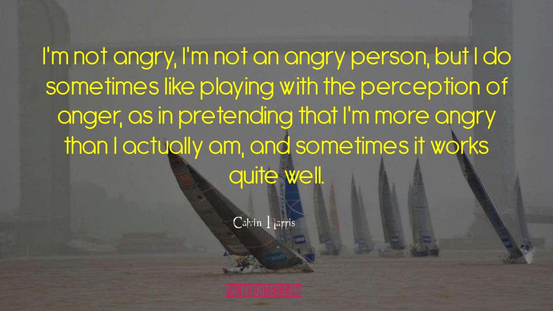 Calvin Harris Quotes: I'm not angry, I'm not
